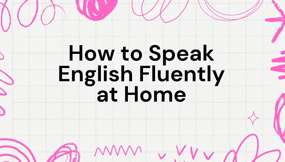 How to Speak English Fluently at Home: Practice Spoken English at Home